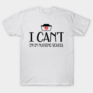 Nursing student - I can't I'm in nursing school T-Shirt